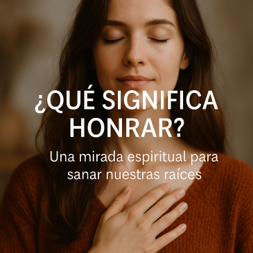 ¿Qué significa honrar? Una mirada espiritual para sanar nuestras raíces